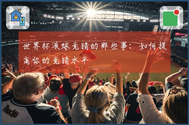 世界杯滚球竞猜的那些事：如何提高你的竞猜水平