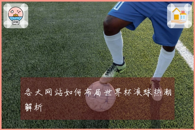 各大网站如何布局世界杯滚球热潮解析