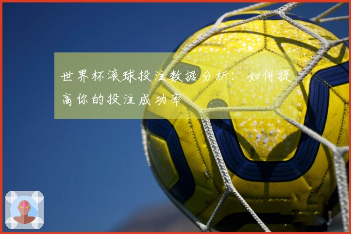 世界杯滚球投注数据分析：如何提高你的投注成功率