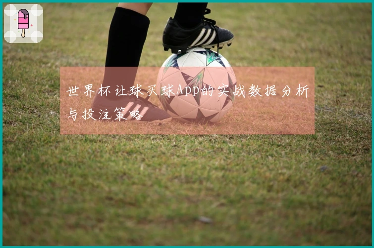 世界杯让球买球App的实战数据分析与投注策略