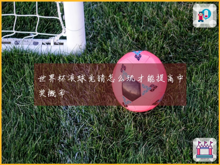世界杯滚球竞猜怎么玩才能提高中奖概率