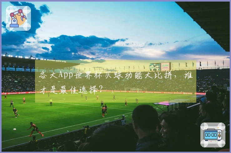 各大App世界杯买球功能大比拼，谁才是最佳选择？