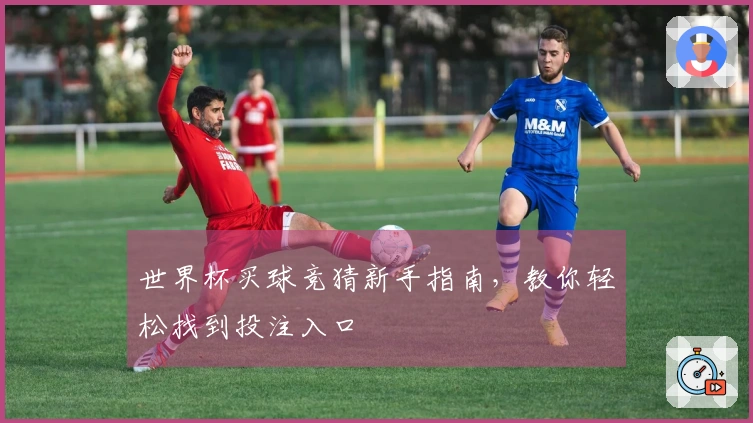世界杯买球竞猜新手指南，教你轻松找到投注入口
