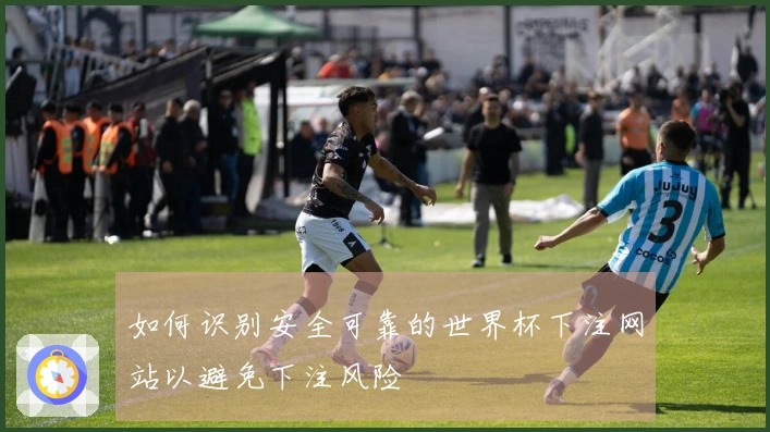 如何识别安全可靠的世界杯下注网站以避免下注风险