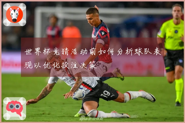 世界杯竞猜活动前如何分析球队表现以优化投注决策