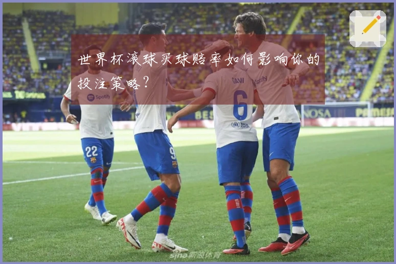 世界杯滚球买球赔率如何影响你的投注策略？