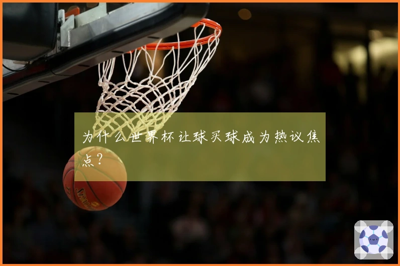 为什么世界杯让球买球成为热议焦点？
