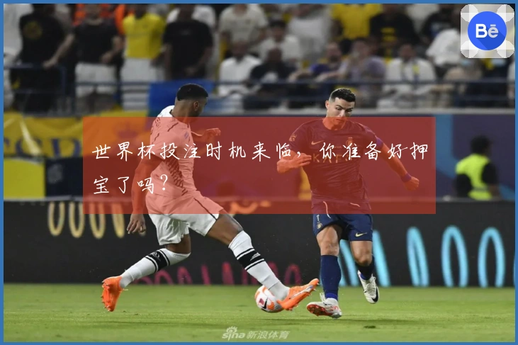 世界杯投注时机来临，你准备好押宝了吗？
