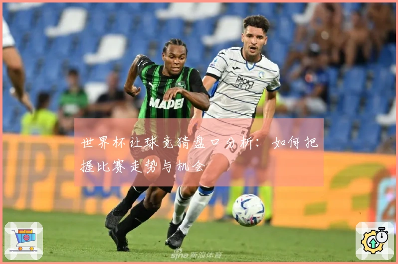 世界杯让球竞猜盘口分析：如何把握比赛走势与机会