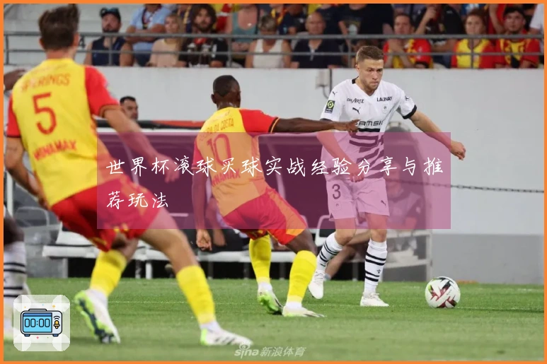 世界杯滚球买球实战经验分享与推荐玩法