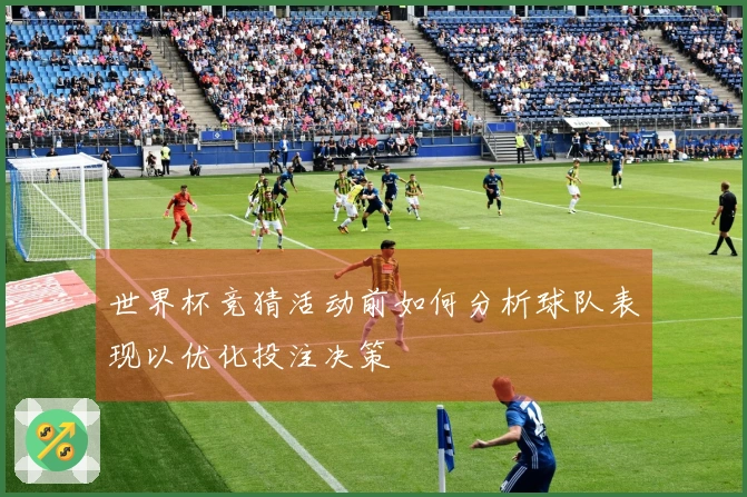 世界杯竞猜活动前如何分析球队表现以优化投注决策