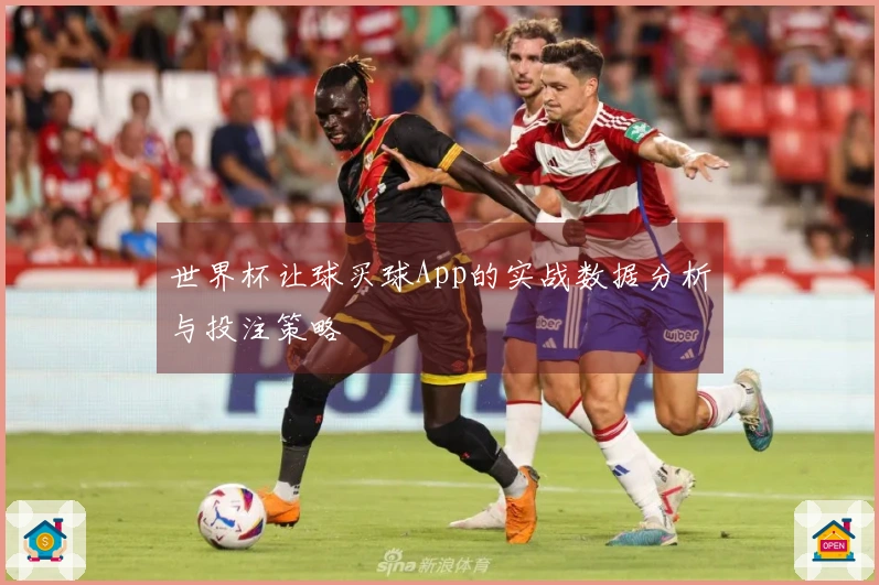 世界杯让球买球App的实战数据分析与投注策略